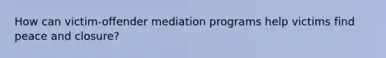 How can victim-offender mediation programs help victims find peace and closure?