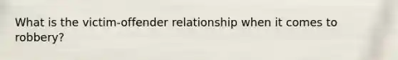 What is the victim-offender relationship when it comes to robbery?