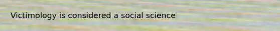 Victimology is considered a social science