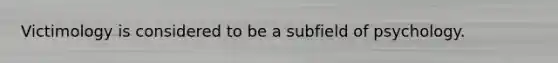 Victimology is considered to be a subfield of psychology.