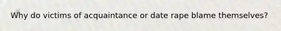 Why do victims of acquaintance or date rape blame themselves?