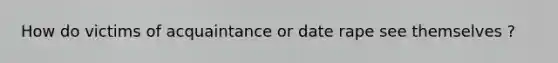 How do victims of acquaintance or date rape see themselves ?