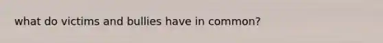 what do victims and bullies have in common?