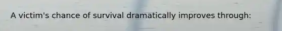 A victim's chance of survival dramatically improves through: