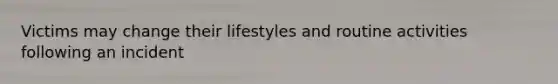 Victims may change their lifestyles and routine activities following an incident