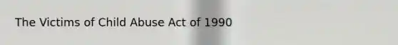 The Victims of Child Abuse Act of 1990