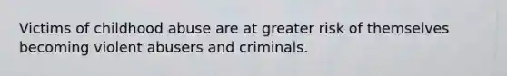 Victims of childhood abuse are at greater risk of themselves becoming violent abusers and criminals.