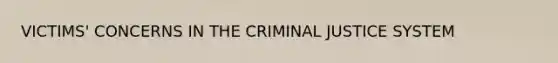 VICTIMS' CONCERNS IN THE CRIMINAL JUSTICE SYSTEM