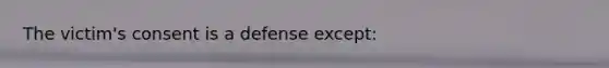 The victim's consent is a defense except: