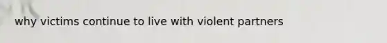 why victims continue to live with violent partners