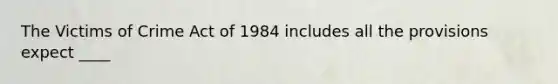 The Victims of Crime Act of 1984 includes all the provisions expect ____