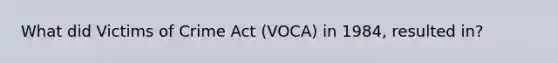 What did Victims of Crime Act (VOCA) in 1984, resulted in?