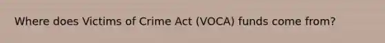 Where does Victims of Crime Act (VOCA) funds come from?