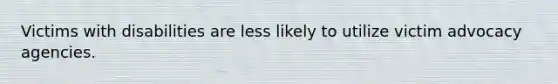 Victims with disabilities are less likely to utilize victim advocacy agencies.