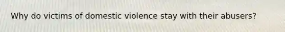 Why do victims of domestic violence stay with their abusers?