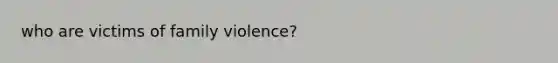 who are victims of family violence?