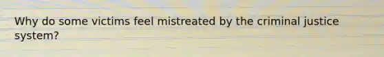Why do some victims feel mistreated by the criminal justice system?