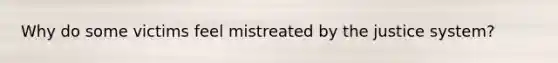 Why do some victims feel mistreated by the justice system?