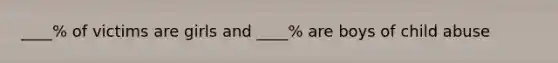 ____% of victims are girls and ____% are boys of child abuse