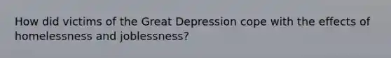 How did victims of the <a href='https://www.questionai.com/knowledge/k5xSuWRAxy-great-depression' class='anchor-knowledge'>great depression</a> cope with the effects of homelessness and joblessness?