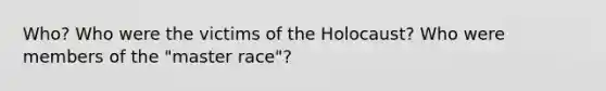 Who? Who were the victims of the Holocaust? Who were members of the "master race"?