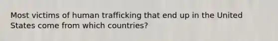 Most victims of human trafficking that end up in the United States come from which countries?