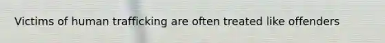 Victims of human trafficking are often treated like offenders