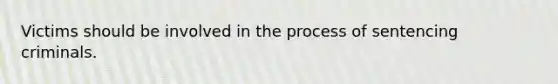 Victims should be involved in the process of sentencing criminals.