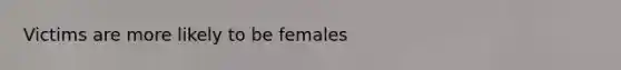 Victims are more likely to be females