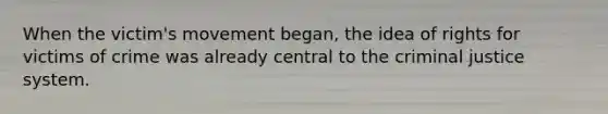 When the victim's movement began, the idea of rights for victims of crime was already central to <a href='https://www.questionai.com/knowledge/kuANd41CrG-the-criminal-justice-system' class='anchor-knowledge'>the criminal justice system</a>.