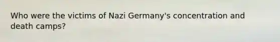 Who were the victims of <a href='https://www.questionai.com/knowledge/kh9pUwv3Qo-nazi-germany' class='anchor-knowledge'>nazi germany</a>'s concentration and death camps?