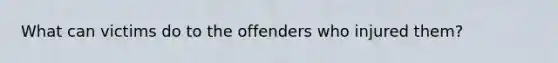 What can victims do to the offenders who injured them?