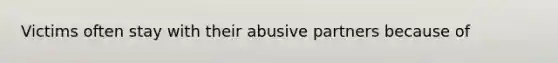 Victims often stay with their abusive partners because of