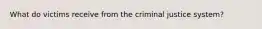 What do victims receive from the criminal justice system?