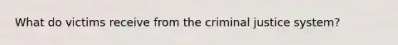 What do victims receive from the criminal justice system?