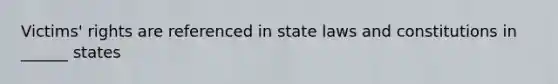 Victims' rights are referenced in state laws and constitutions in ______ states