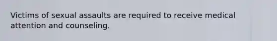 Victims of sexual assaults are required to receive medical attention and counseling.