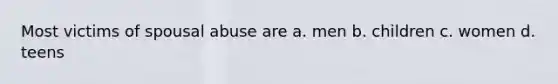 Most victims of spousal abuse are a. men b. children c. women d. teens
