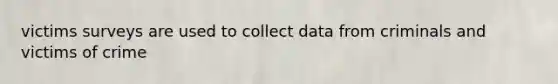 victims surveys are used to collect data from criminals and victims of crime