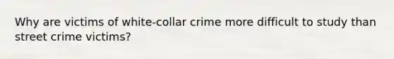 Why are victims of white-collar crime more difficult to study than street crime victims?