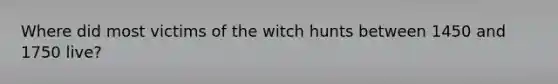 Where did most victims of the witch hunts between 1450 and 1750 live?