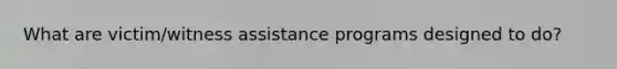 What are victim/witness assistance programs designed to do?