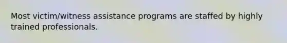Most victim/witness assistance programs are staffed by highly trained professionals.