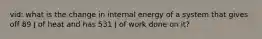 vid: what is the change in internal energy of a system that gives off 89 J of heat and has 531 J of work done on it?