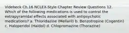 Videbeck Ch.16 NCLEX-Style Chapter Review Questions 12. Which of the following medications is used to control the extrapyramidal effects associated with antipsychotic medications? a. Thioridazine (Mellaril) b. Benzotropine (Cogentin) c. Haloperidol (Haldol) d. Chlopromazine (Thorazine)