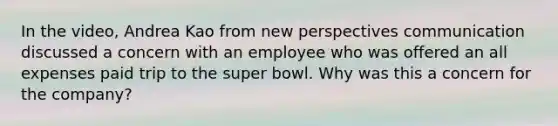 In the video, Andrea Kao from new perspectives communication discussed a concern with an employee who was offered an all expenses paid trip to the super bowl. Why was this a concern for the company?