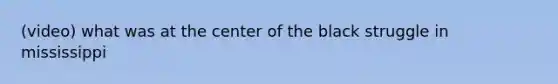 (video) what was at the center of the black struggle in mississippi