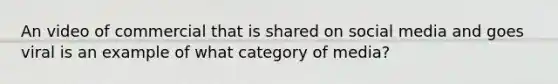 An video of commercial that is shared on social media and goes viral is an example of what category of media?