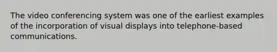 The video conferencing system was one of the earliest examples of the incorporation of visual displays into telephone-based communications.​