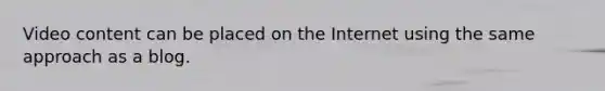 Video content can be placed on the Internet using the same approach as a blog.